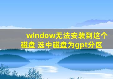 window无法安装到这个磁盘 选中磁盘为gpt分区